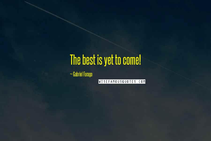 Gabriel Farago Quotes: The best is yet to come!