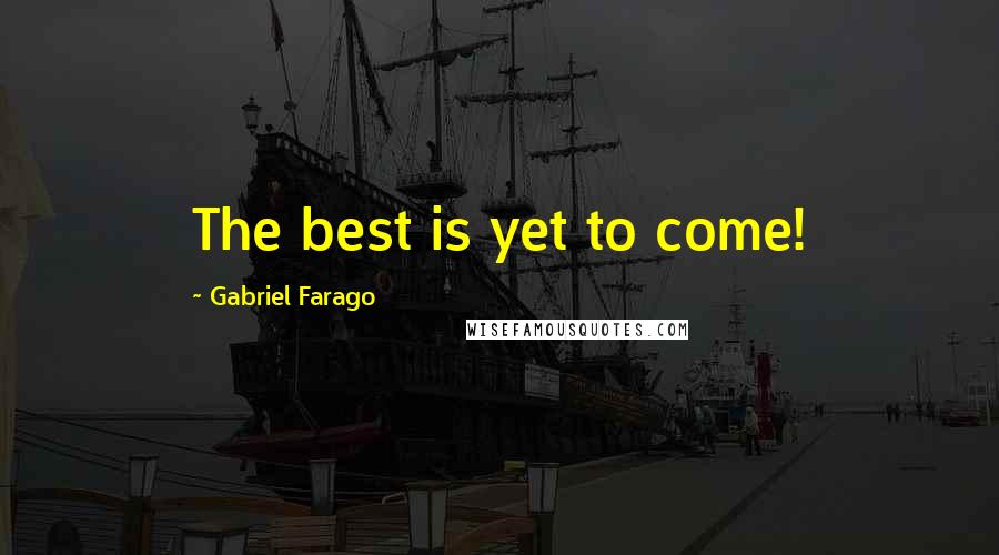 Gabriel Farago Quotes: The best is yet to come!