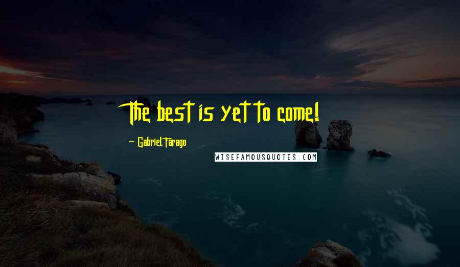 Gabriel Farago Quotes: The best is yet to come!