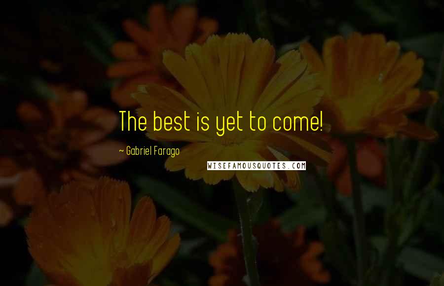 Gabriel Farago Quotes: The best is yet to come!