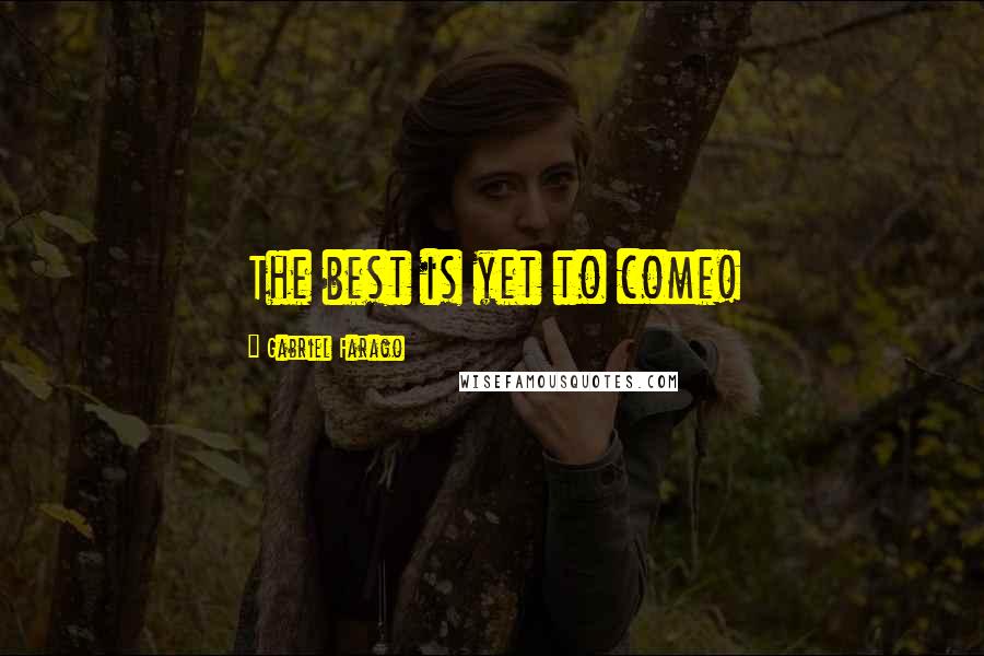 Gabriel Farago Quotes: The best is yet to come!