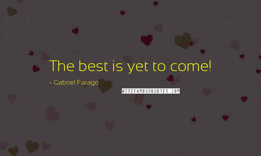 Gabriel Farago Quotes: The best is yet to come!