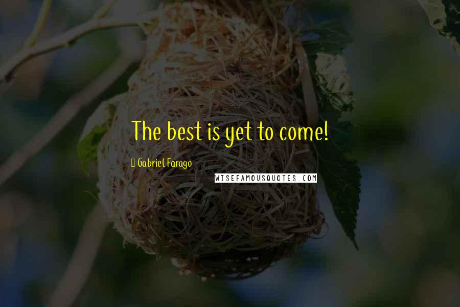 Gabriel Farago Quotes: The best is yet to come!