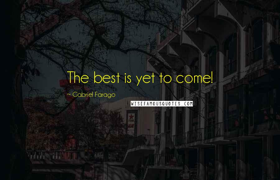 Gabriel Farago Quotes: The best is yet to come!