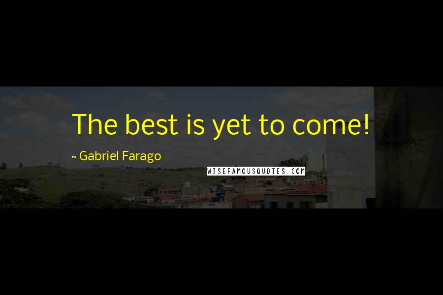 Gabriel Farago Quotes: The best is yet to come!