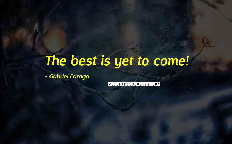 Gabriel Farago Quotes: The best is yet to come!