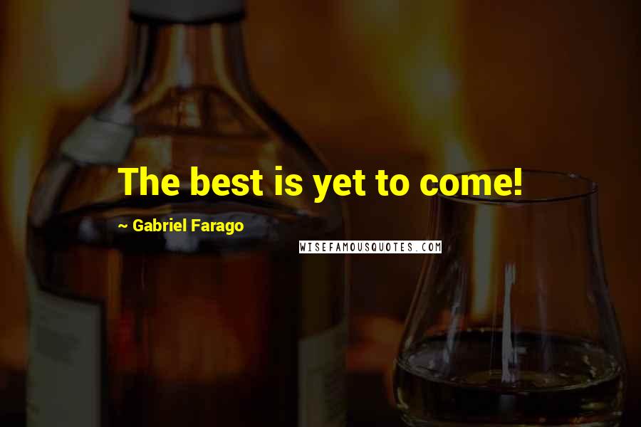 Gabriel Farago Quotes: The best is yet to come!