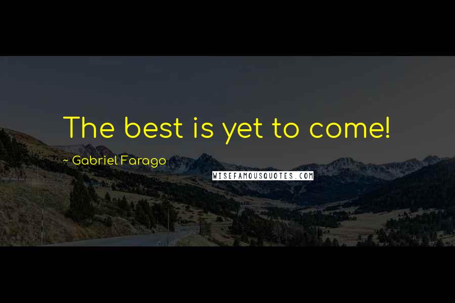 Gabriel Farago Quotes: The best is yet to come!