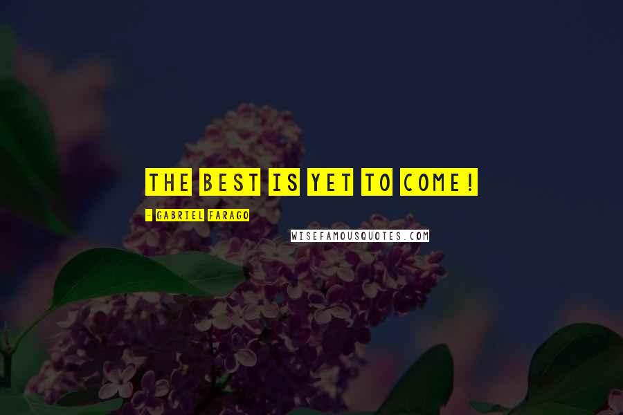 Gabriel Farago Quotes: The best is yet to come!