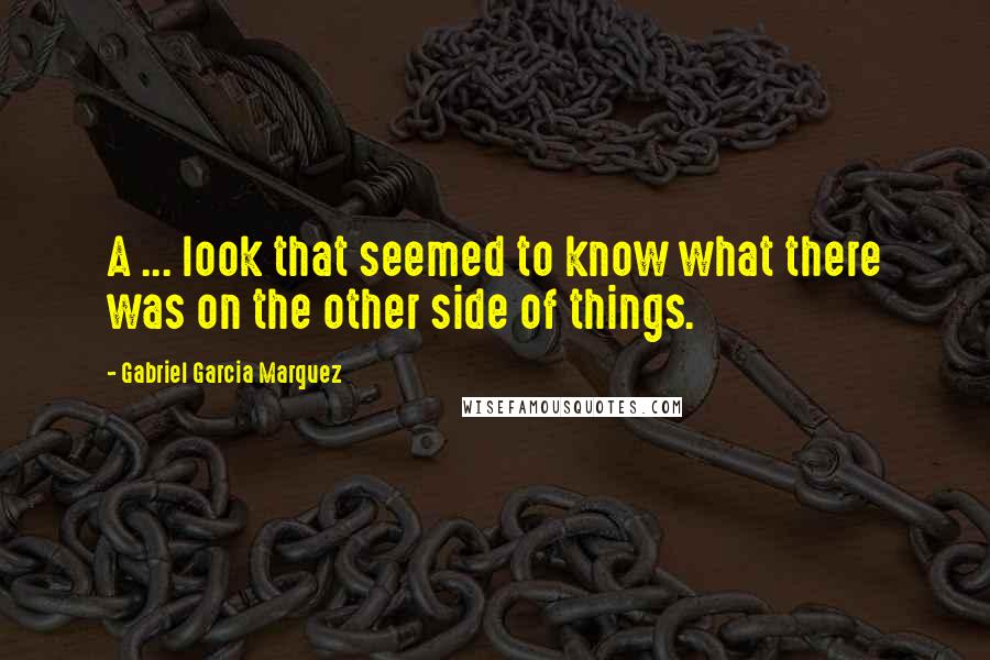 Gabriel Garcia Marquez Quotes: A ... look that seemed to know what there was on the other side of things.