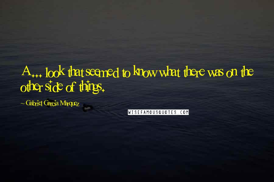 Gabriel Garcia Marquez Quotes: A ... look that seemed to know what there was on the other side of things.