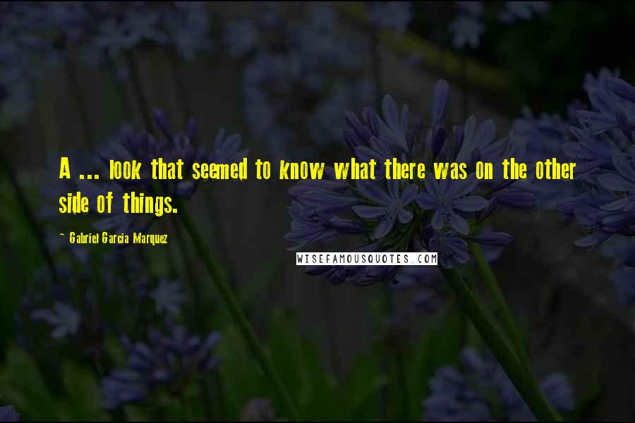 Gabriel Garcia Marquez Quotes: A ... look that seemed to know what there was on the other side of things.