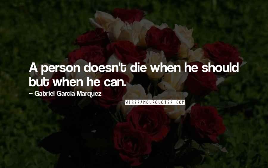 Gabriel Garcia Marquez Quotes: A person doesn't die when he should but when he can.