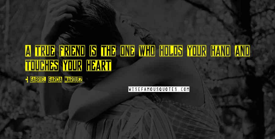Gabriel Garcia Marquez Quotes: A true friend is the one who holds your hand and touches your heart