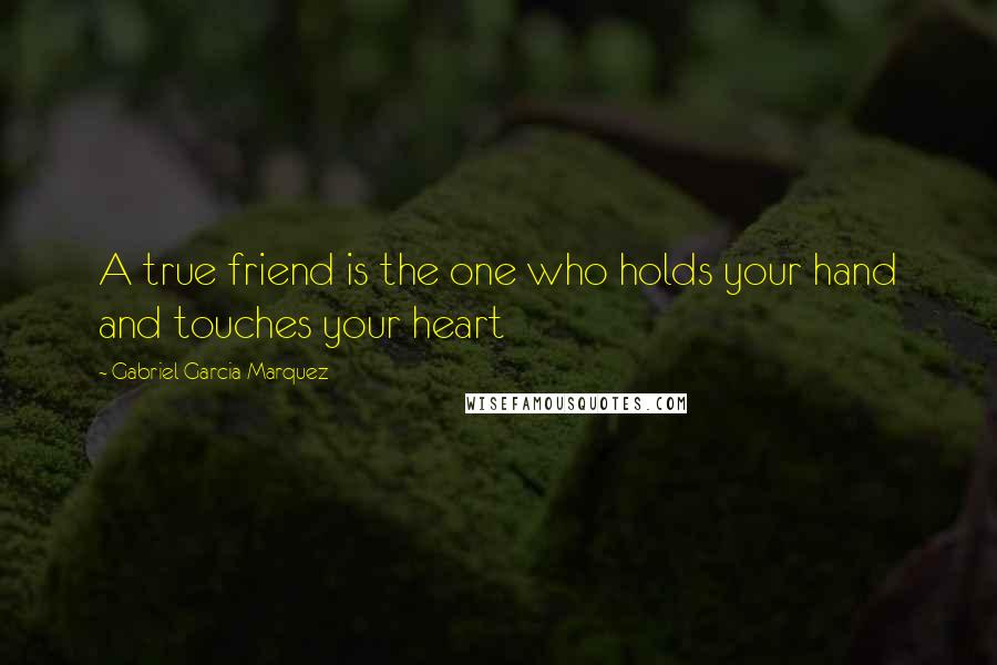 Gabriel Garcia Marquez Quotes: A true friend is the one who holds your hand and touches your heart
