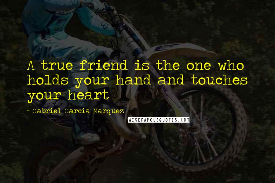 Gabriel Garcia Marquez Quotes: A true friend is the one who holds your hand and touches your heart