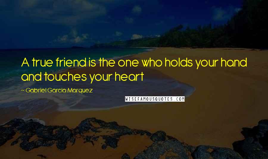Gabriel Garcia Marquez Quotes: A true friend is the one who holds your hand and touches your heart