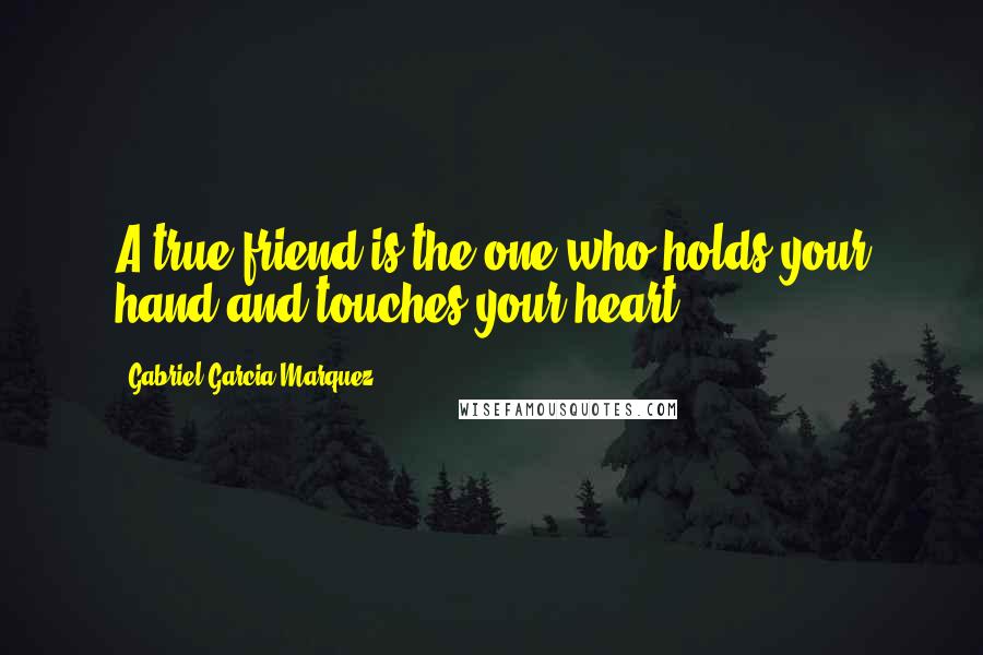 Gabriel Garcia Marquez Quotes: A true friend is the one who holds your hand and touches your heart