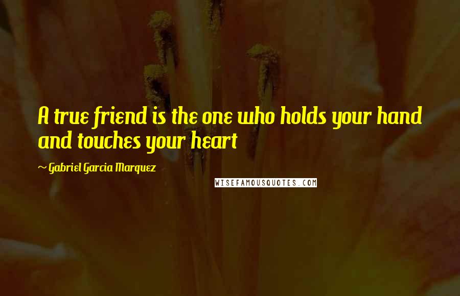 Gabriel Garcia Marquez Quotes: A true friend is the one who holds your hand and touches your heart