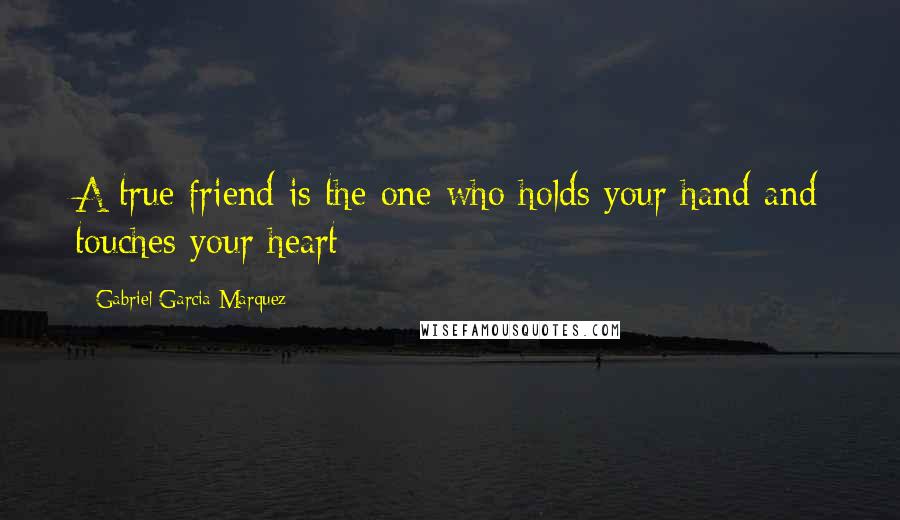 Gabriel Garcia Marquez Quotes: A true friend is the one who holds your hand and touches your heart