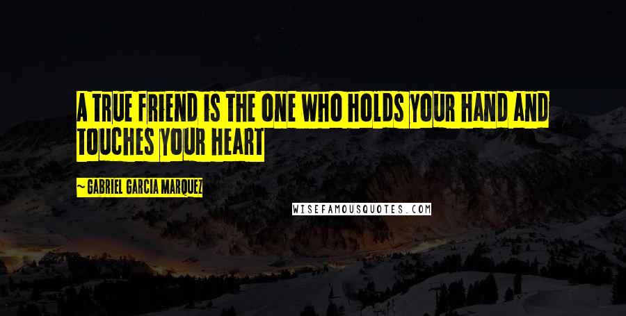 Gabriel Garcia Marquez Quotes: A true friend is the one who holds your hand and touches your heart