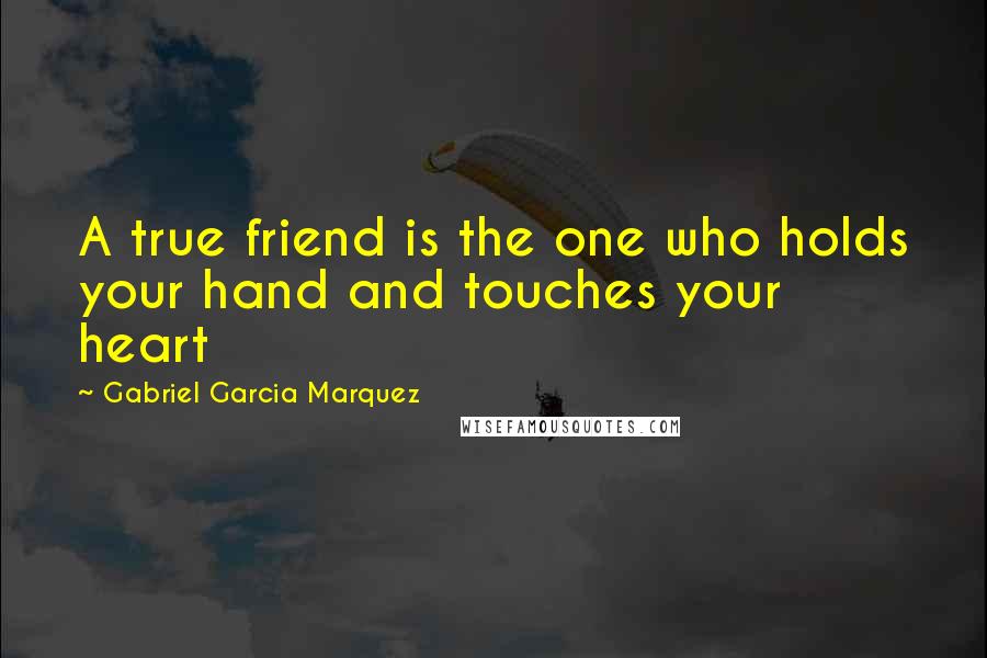 Gabriel Garcia Marquez Quotes: A true friend is the one who holds your hand and touches your heart