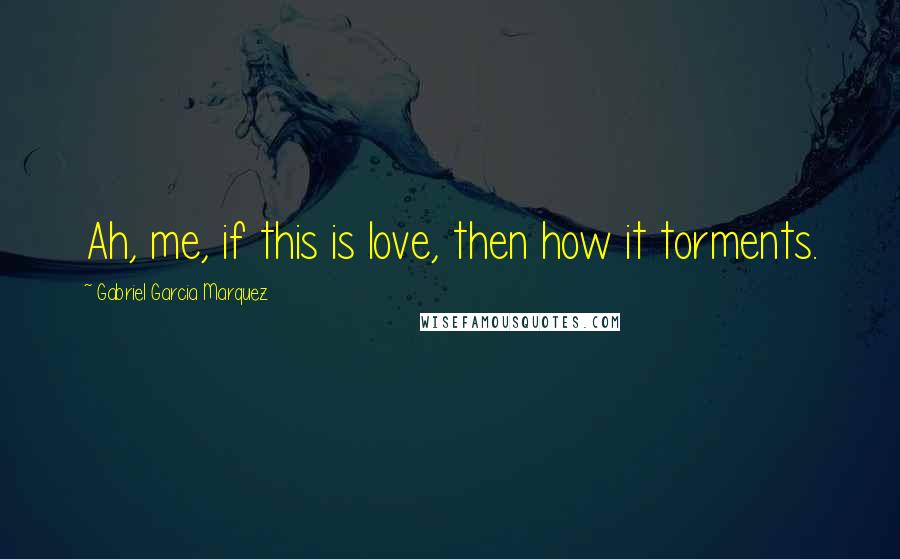 Gabriel Garcia Marquez Quotes: Ah, me, if this is love, then how it torments.