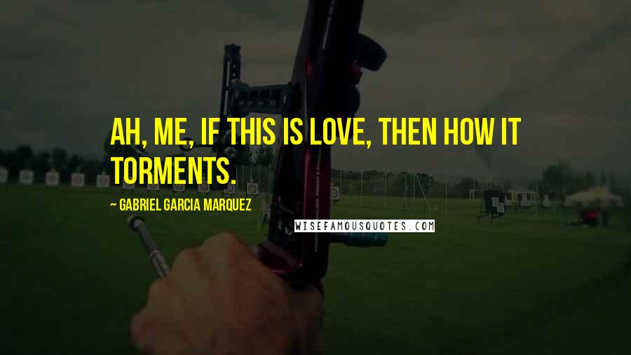 Gabriel Garcia Marquez Quotes: Ah, me, if this is love, then how it torments.