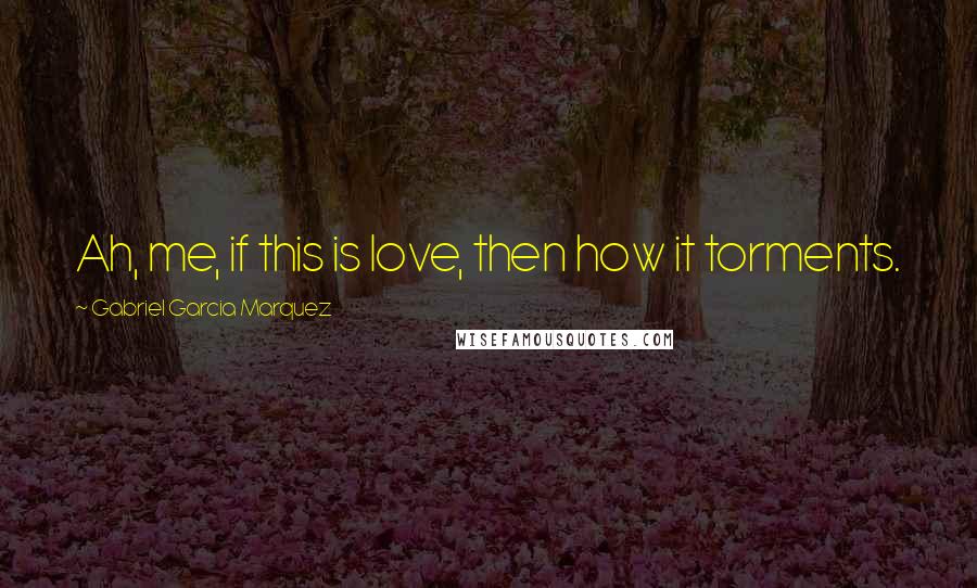 Gabriel Garcia Marquez Quotes: Ah, me, if this is love, then how it torments.