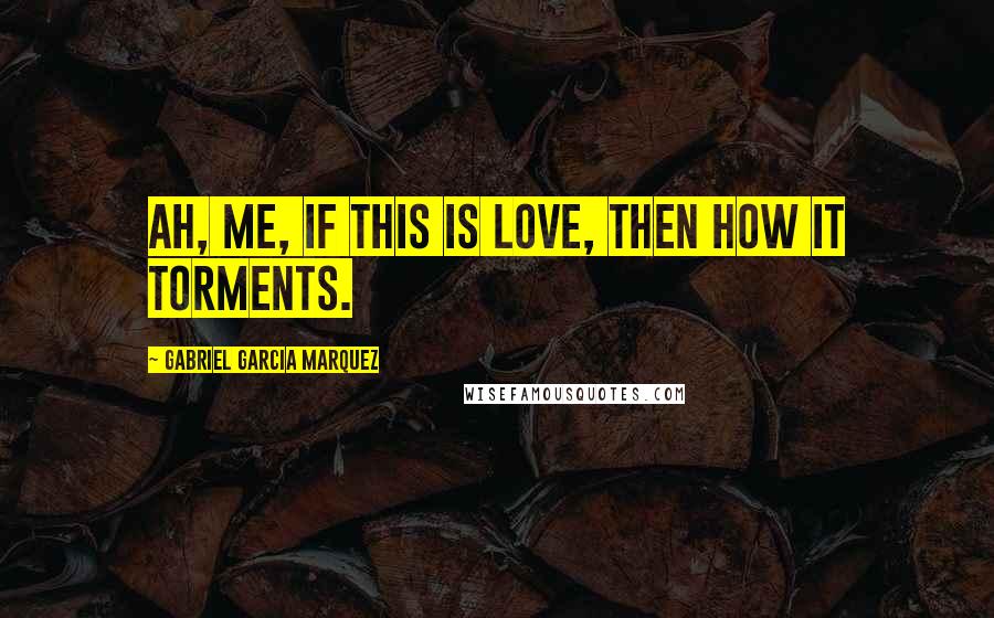 Gabriel Garcia Marquez Quotes: Ah, me, if this is love, then how it torments.