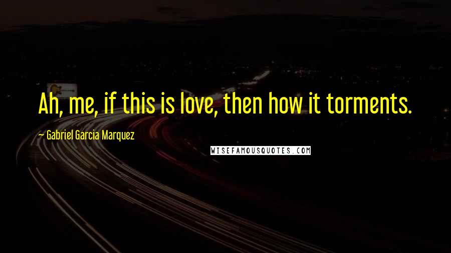 Gabriel Garcia Marquez Quotes: Ah, me, if this is love, then how it torments.