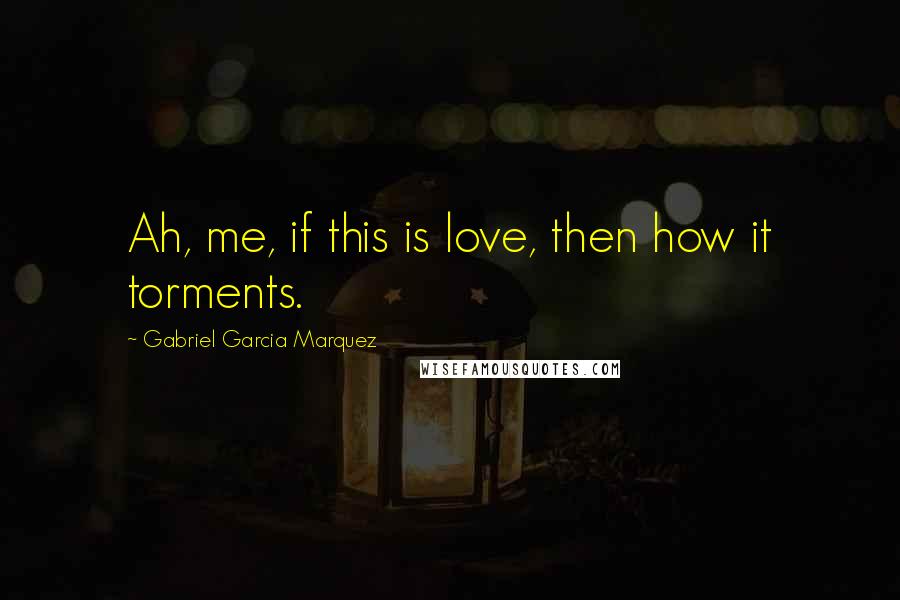 Gabriel Garcia Marquez Quotes: Ah, me, if this is love, then how it torments.