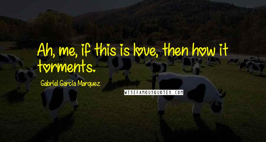 Gabriel Garcia Marquez Quotes: Ah, me, if this is love, then how it torments.