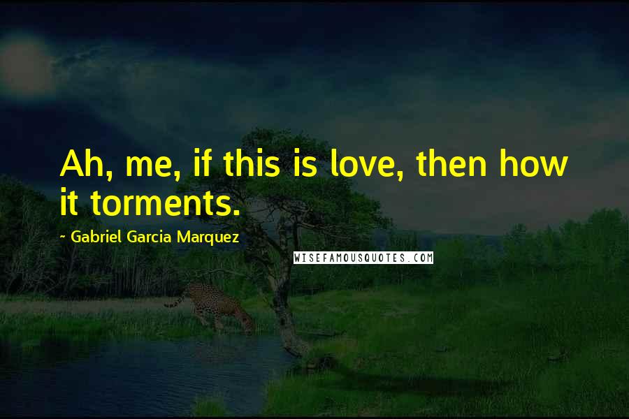 Gabriel Garcia Marquez Quotes: Ah, me, if this is love, then how it torments.