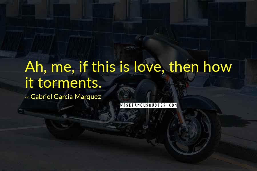 Gabriel Garcia Marquez Quotes: Ah, me, if this is love, then how it torments.