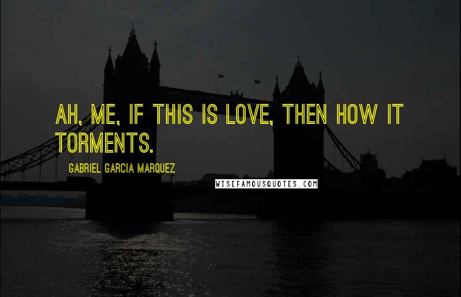 Gabriel Garcia Marquez Quotes: Ah, me, if this is love, then how it torments.