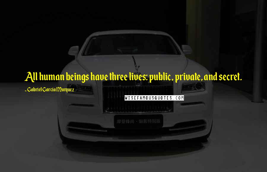 Gabriel Garcia Marquez Quotes: All human beings have three lives: public, private, and secret.