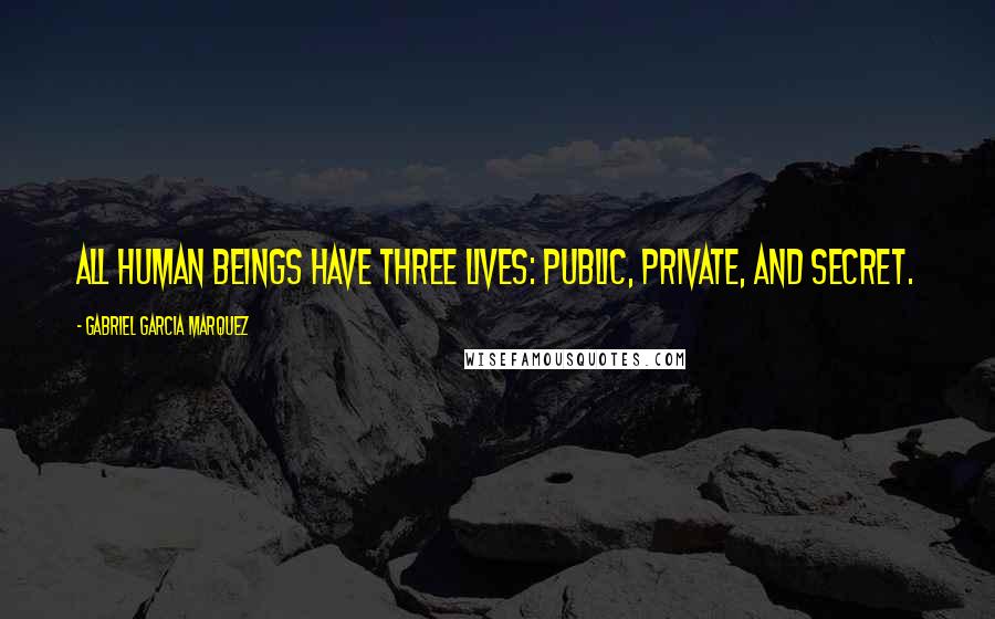 Gabriel Garcia Marquez Quotes: All human beings have three lives: public, private, and secret.