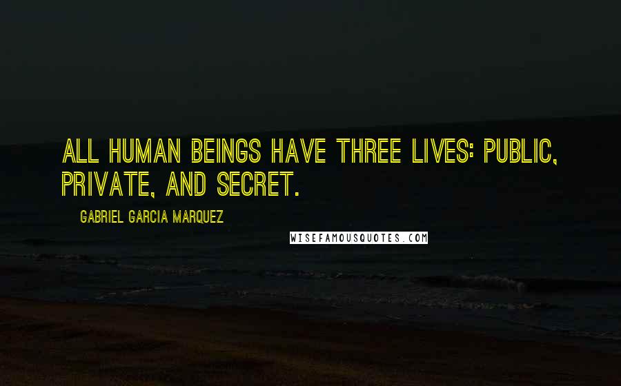 Gabriel Garcia Marquez Quotes: All human beings have three lives: public, private, and secret.