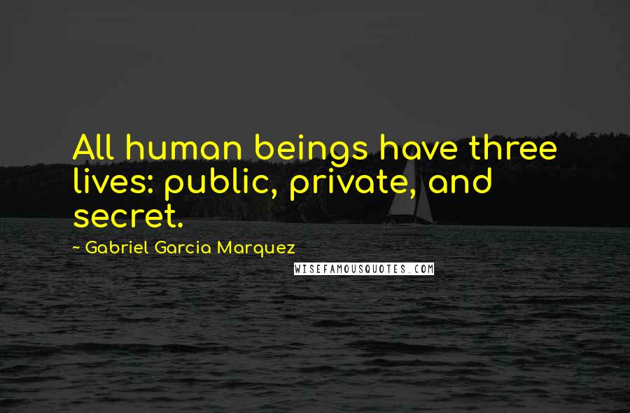 Gabriel Garcia Marquez Quotes: All human beings have three lives: public, private, and secret.