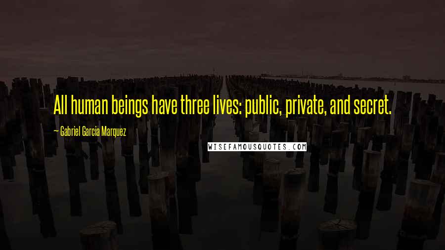 Gabriel Garcia Marquez Quotes: All human beings have three lives: public, private, and secret.