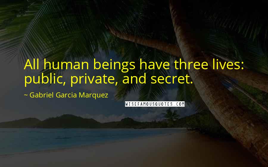 Gabriel Garcia Marquez Quotes: All human beings have three lives: public, private, and secret.