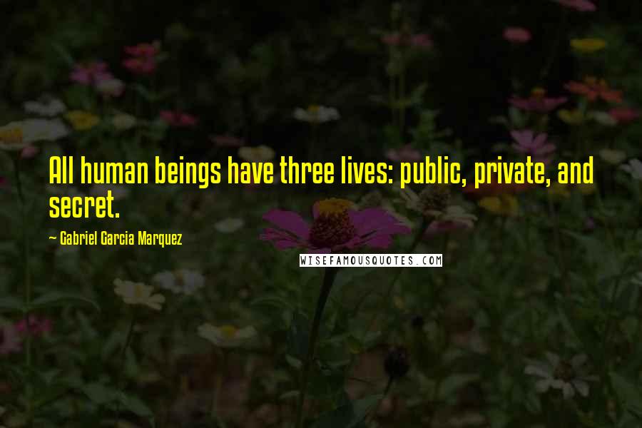 Gabriel Garcia Marquez Quotes: All human beings have three lives: public, private, and secret.