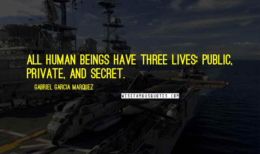 Gabriel Garcia Marquez Quotes: All human beings have three lives: public, private, and secret.