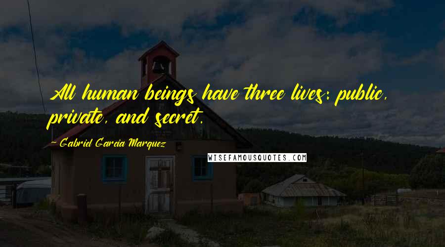 Gabriel Garcia Marquez Quotes: All human beings have three lives: public, private, and secret.