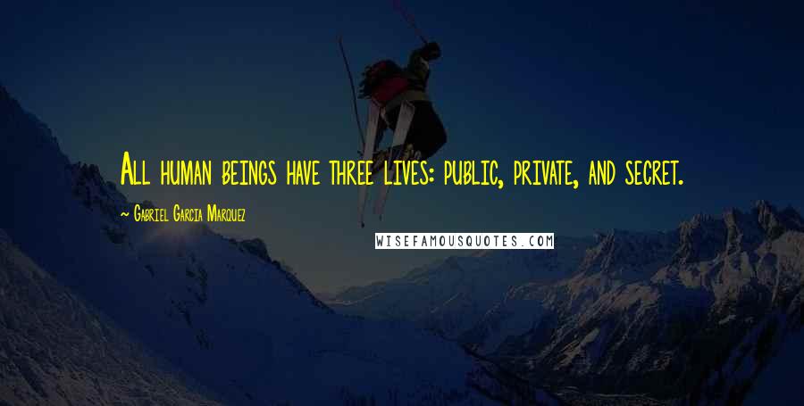 Gabriel Garcia Marquez Quotes: All human beings have three lives: public, private, and secret.