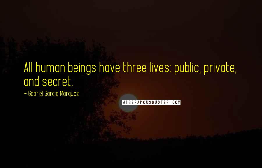 Gabriel Garcia Marquez Quotes: All human beings have three lives: public, private, and secret.