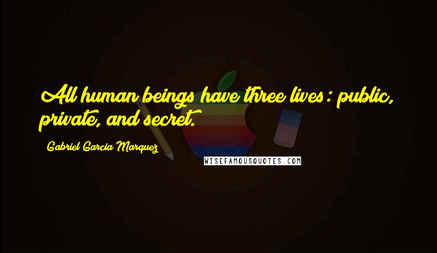 Gabriel Garcia Marquez Quotes: All human beings have three lives: public, private, and secret.