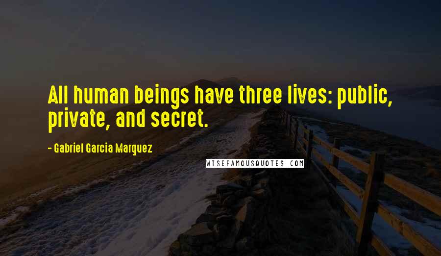 Gabriel Garcia Marquez Quotes: All human beings have three lives: public, private, and secret.