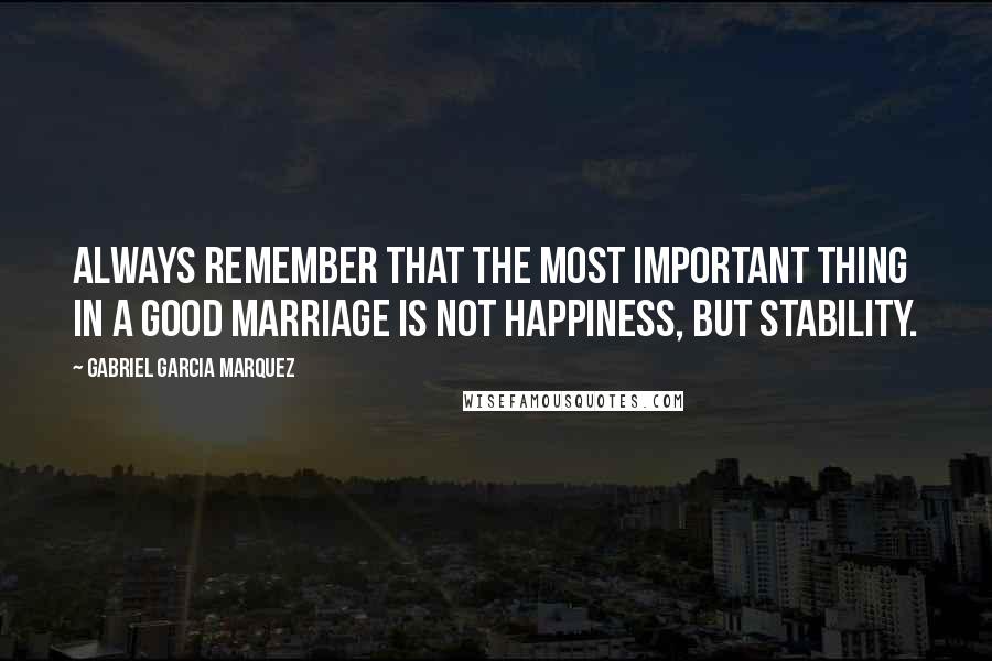 Gabriel Garcia Marquez Quotes: Always remember that the most important thing in a good marriage is not happiness, but stability.